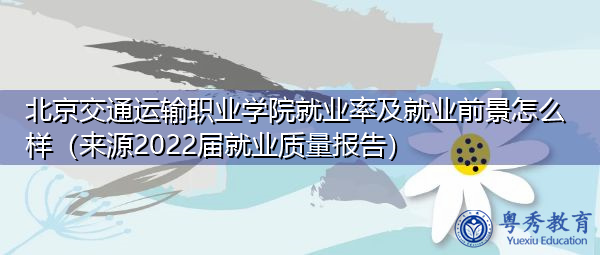 北京交通运输职业学院就业率及就业前景怎么样（来源2022届就业质量报告）