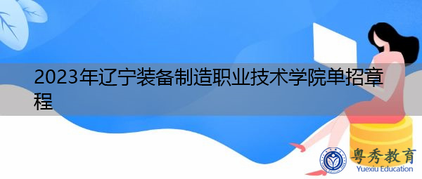 2023年辽宁装备制造职业技术学院单招章程 2023年辽宁装备制造职业技术学院单招章程
