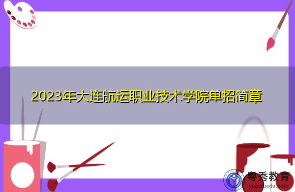 2023年大连航运职业技术学院单招简章 2023年大连航运职业技术学院单招简章