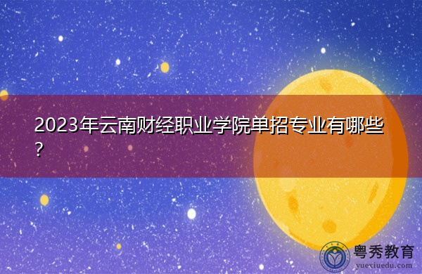 2023年云南财经职业学院单招专业有哪些？