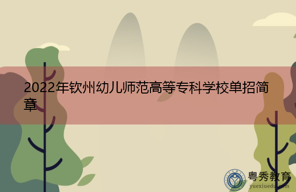 2022年钦州幼儿师范高等专科学校单招简章 2022年钦州幼儿师范高等专科学校单招简章