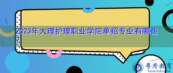 2023年大理护理职业学院单招专业有哪些? 2023年大理护理职业学院单招专业有哪些?