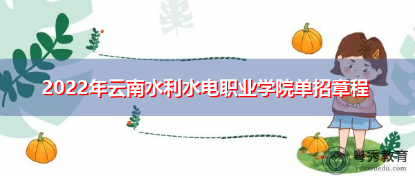 2022年云南水利水电职业学院单招章程 2022年云南水利水电职业学院单招章程