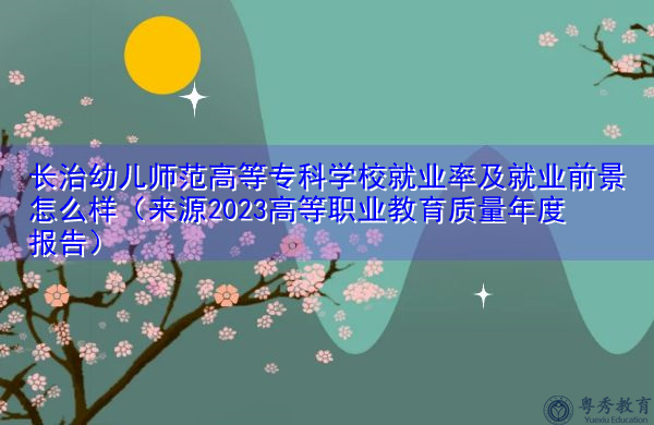 长治幼儿师范高等专科学校就业率及就业前景怎么样(来源2023高等职业教育质量年度报告) 长治幼儿师范高等专科学校就业率及就业前景怎么样(来源2023高等职业教育质量年度报告)