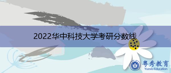 2022华中科技大学考研分数线