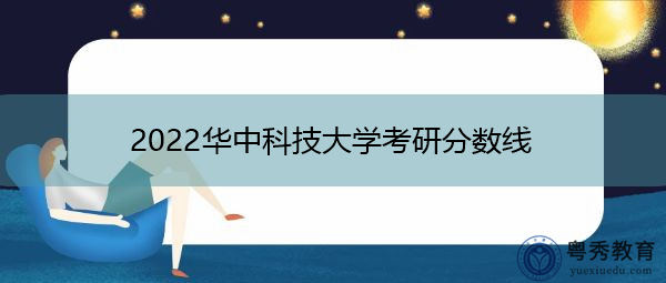 2022华中科技大学考研分数线