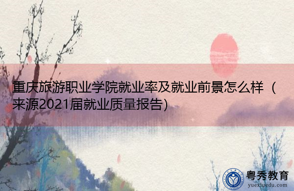 重庆旅游职业学院就业率及就业前景怎么样（来源2021届就业质量报告）