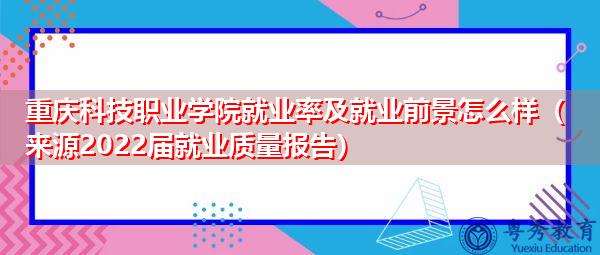 重庆科技职业学院就业率及就业前景怎么样（来源2022届就业质量报告）