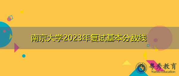 南京大学2023年复试基本分数线 南京大学2023年复试基本分数线