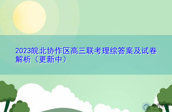 2023皖北协作区高三联考理综答案及试卷解析（更新中）