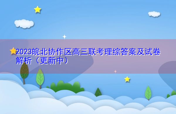 2023皖北协作区高三联考理综答案及试卷解析（更新中）