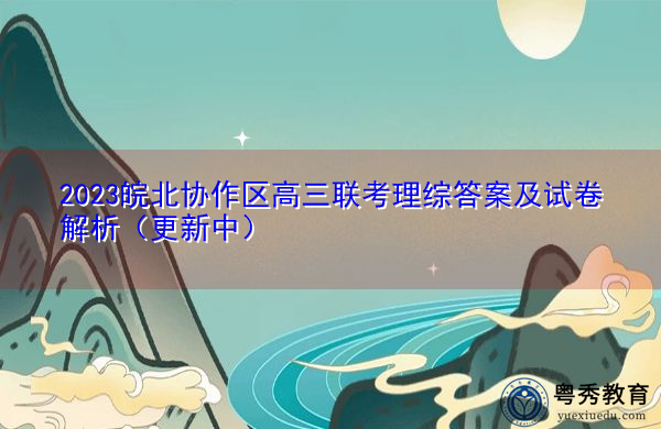 2023皖北协作区高三联考理综答案及试卷解析（更新中）