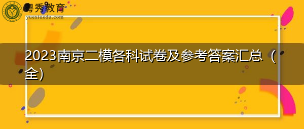 2023南京二模各科试卷及参考答案汇总(全) 2023南京二模各科试卷及参考答案汇总(全)
