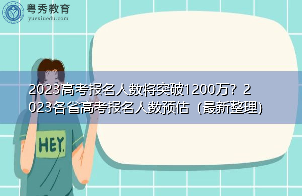 2023高考报名人数将突破1200万?2023各省高考报名人数预估(最新整理) 2023高考报名人数将突破1200万?2023各省高考报名人数预估(最新整理)