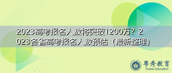 2023高考报名人数将突破1200万?2023各省高考报名人数预估(最新整理) 2023高考报名人数将突破1200万?2023各省高考报名人数预估(最新整理)
