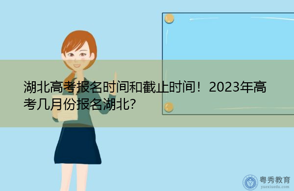 湖北高考报名时间和截止时间!2023年高考几月份报名湖北? 湖北高考报名时间和截止时间!2023年高考几月份报名湖北?