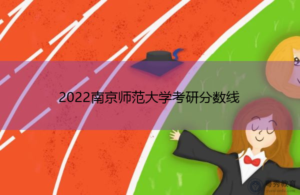 2022南京师范大学考研分数线
