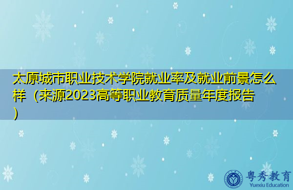 太原城市职业技术学院就业率及就业前景怎么样（来源2023高等职业教育质量年度报告）