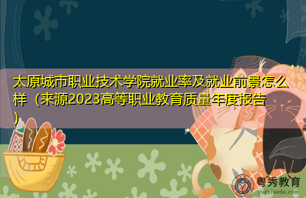 太原城市职业技术学院就业率及就业前景怎么样（来源2023高等职业教育质量年度报告）