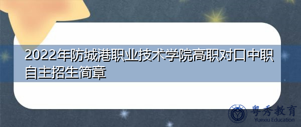 2022年防城港职业技术学院高职对口中职自主招生简章