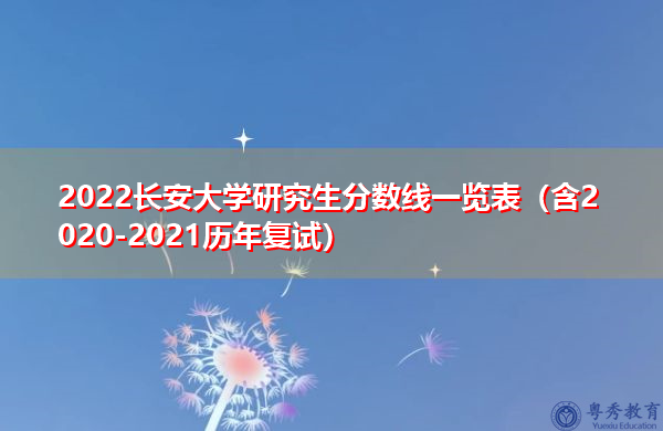2022长安大学研究生分数线一览表(含2020-2021历年复试) 2022长安大学研究生分数线一览表(含2020-2021历年复试)