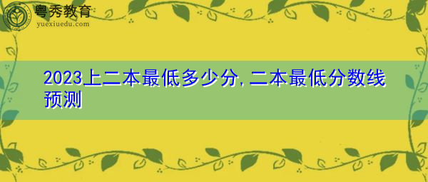 2023上二本最低多少分,二本最低分数线预测 2023上二本最低多少分,二本最低分数线预测