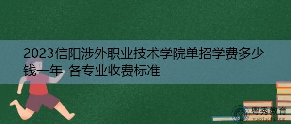2023信阳涉外职业技术学院单招学费多少钱一年-各专业收费标准 2023信阳涉外职业技术学院单招学费多少钱一年-各专业收费标准