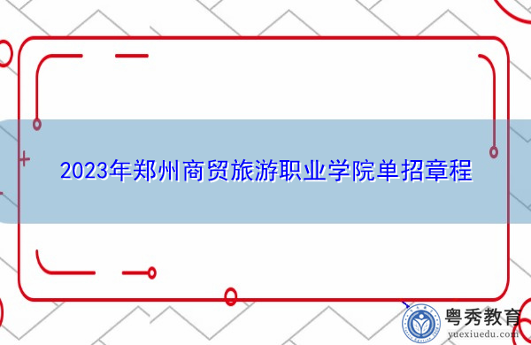 2023年郑州商贸旅游职业学院单招章程 2023年郑州商贸旅游职业学院单招章程