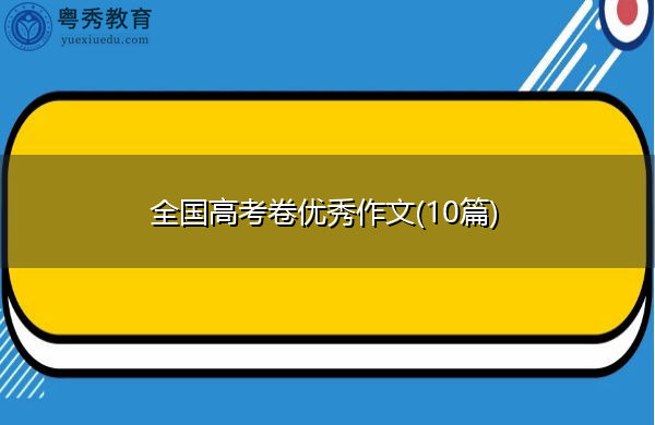 全国高考卷优秀作文(10篇) 全国高考卷优秀作文(10篇)