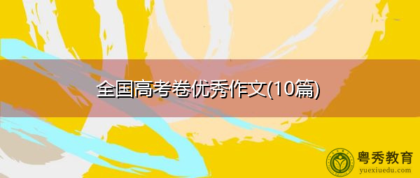 全国高考卷优秀作文(10篇) 全国高考卷优秀作文(10篇)