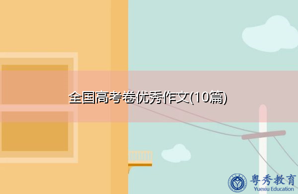 全国高考卷优秀作文(10篇) 全国高考卷优秀作文(10篇)