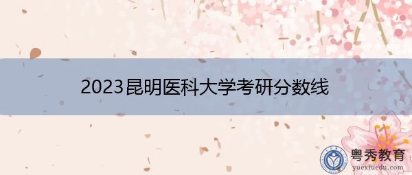 2023昆明医科大学考研分数线