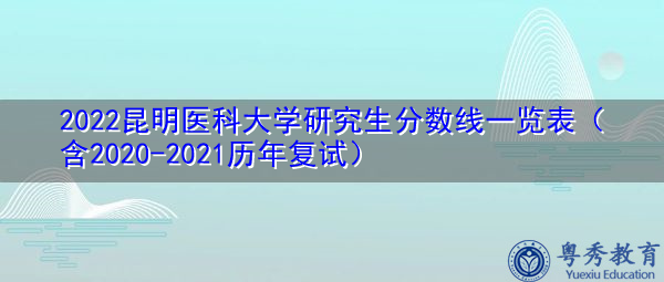 2022昆明医科大学研究生分数线一览表(含2020-2021历年复试) 2022昆明医科大学研究生分数线一览表(含2020-2021历年复试)