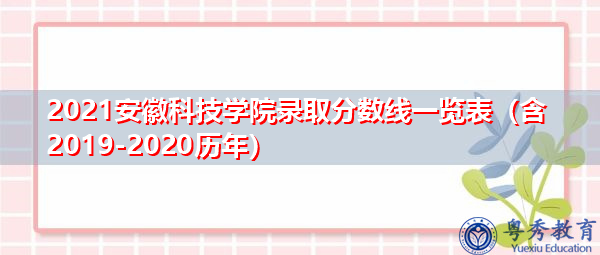 2021安徽科技学院录取分数线一览表（含2019-2020历年）