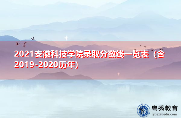 2021安徽科技学院录取分数线一览表（含2019-2020历年）