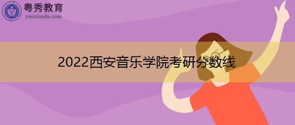 2022西安音乐学院考研分数线