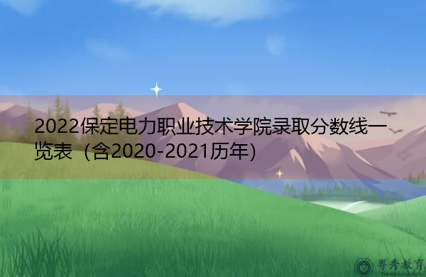 2022保定电力职业技术学院录取分数线一览表(含2020-2021历年) 2022保定电力职业技术学院录取分数线一览表(含2020-2021历年)