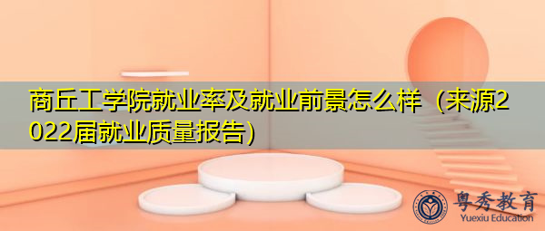 商丘工学院就业率及就业前景怎么样(来源2022届就业质量报告) 商丘工学院就业率及就业前景怎么样(来源2022届就业质量报告)