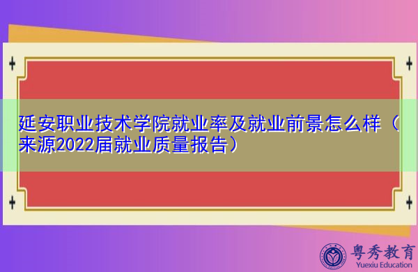 延安职业技术学院就业率及就业前景怎么样(来源2022届就业质量报告) 延安职业技术学院就业率及就业前景怎么样(来源2022届就业质量报告)