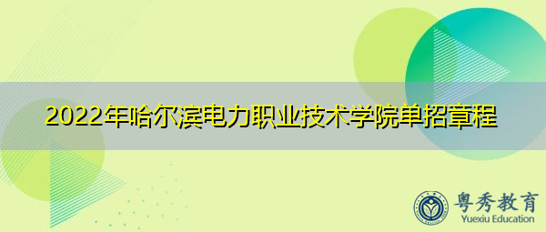 2022年哈尔滨电力职业技术学院单招章程 2022年哈尔滨电力职业技术学院单招章程