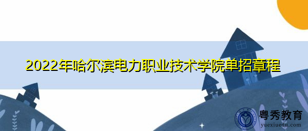 2022年哈尔滨电力职业技术学院单招章程 2022年哈尔滨电力职业技术学院单招章程