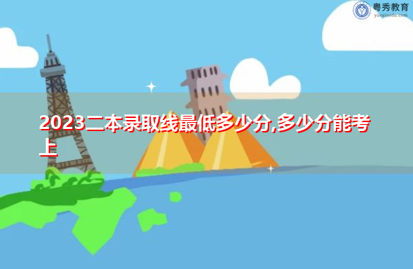 2023二本录取线最低多少分,多少分能考上 2023二本录取线最低多少分,多少分能考上