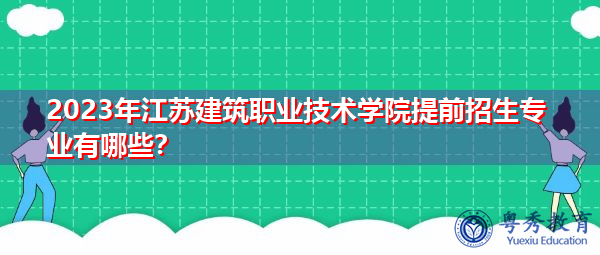 2023年江苏建筑职业技术学院提前招生专业有哪些？