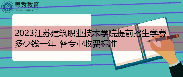 2023江苏建筑职业技术学院提前招生学费多少钱一年-各专业收费标准