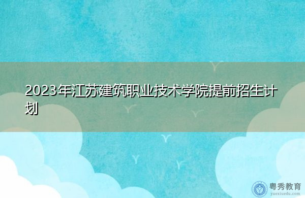 2023年江苏建筑职业技术学院提前招生计划