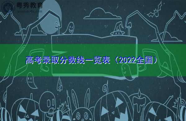 高考录取分数线一览表(2022全国) 高考录取分数线一览表(2022全国)