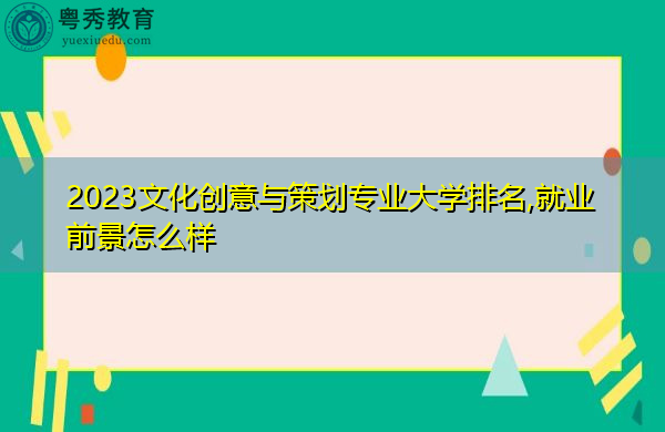 2023文化创意与策划专业大学排名,就业前景怎么样