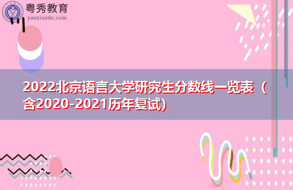 2022北京语言大学研究生分数线一览表（含2020-2021历年复试）
