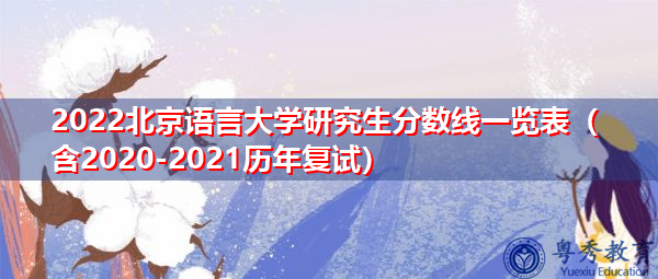 2022北京语言大学研究生分数线一览表（含2020-2021历年复试）