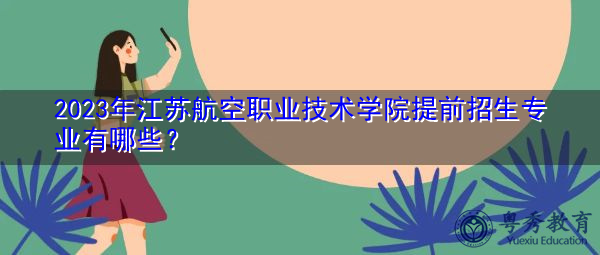 2023年江苏航空职业技术学院提前招生专业有哪些？